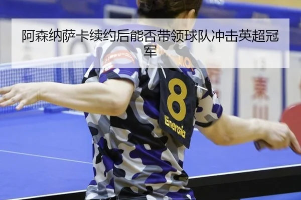 阿森纳萨卡续约后能否带领球队冲击英超冠军