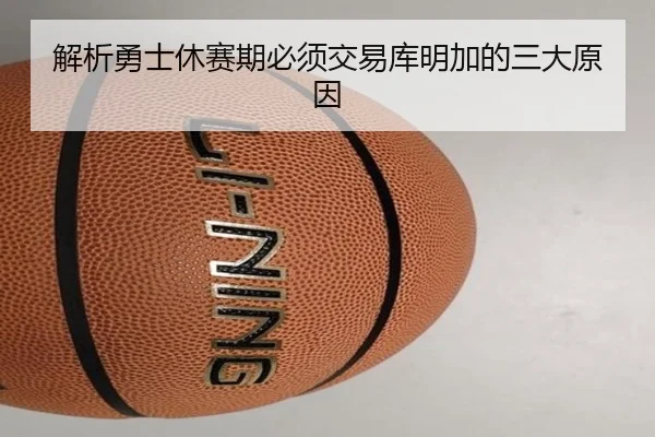 解析勇士休赛期必须交易库明加的三大原因