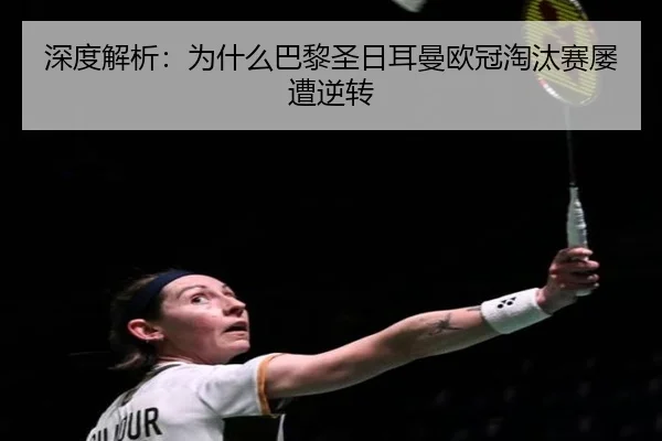 深度解析：为什么巴黎圣日耳曼欧冠淘汰赛屡遭逆转