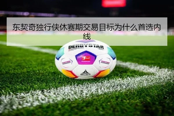东契奇独行侠休赛期交易目标为什么首选内线